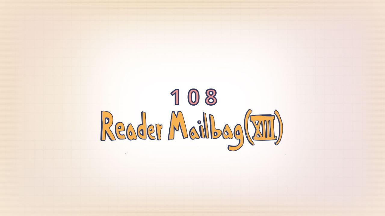108: Reader Mailbag (XIII)